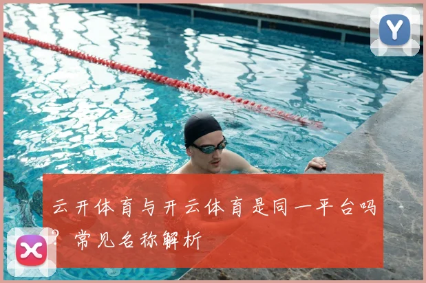 云开体育与开云体育是同一平台吗？常见名称解析