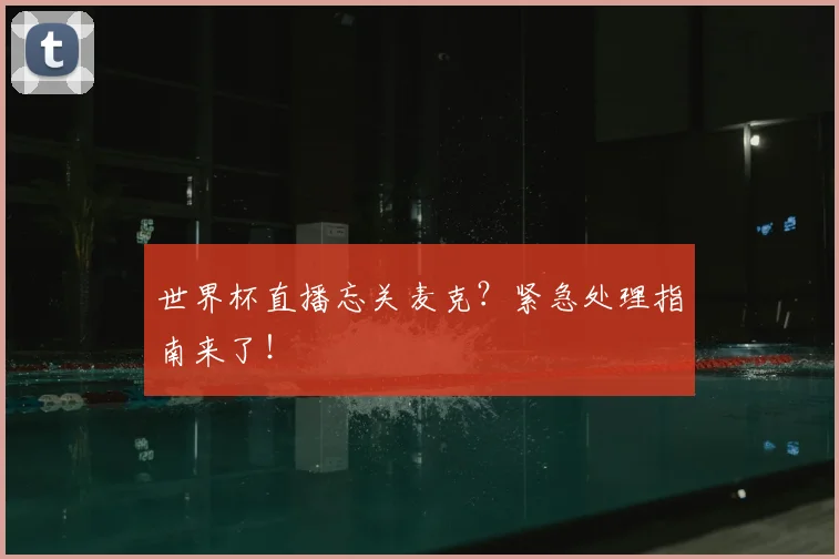 世界杯直播忘关麦克？紧急处理指南来了！