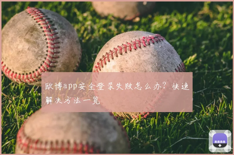 欧博app安全登录失败怎么办?快速解决方法一览