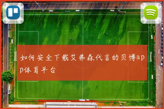 如何安全下载艾弗森代言的贝博app体育平台