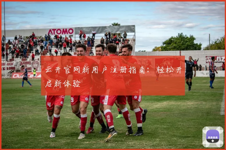 云开官网新用户注册指南：轻松开启新体验