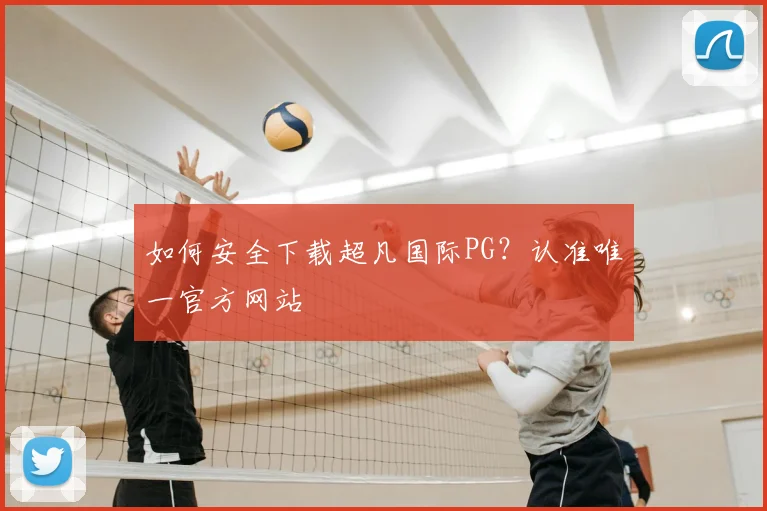 如何安全下载超凡国际PG？认准唯一官方网站