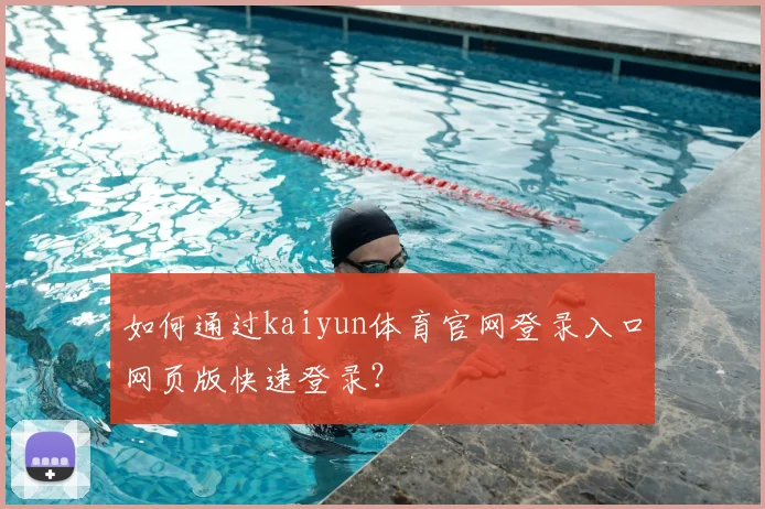 如何通过kaiyun体育官网登录入口网页版快速登录？