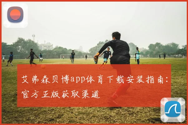 艾弗森贝博app体育下载安装指南:官方正版获取渠道