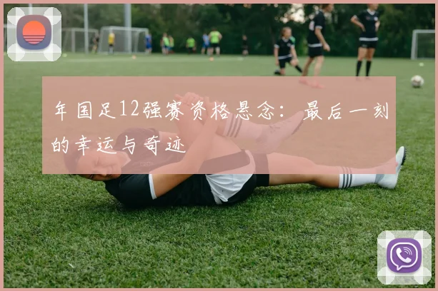 年国足12强赛资格悬念：最后一刻的幸运与奇迹