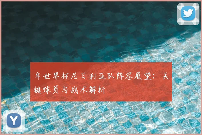 年世界杯尼日利亚队阵容展望：关键球员与战术解析
