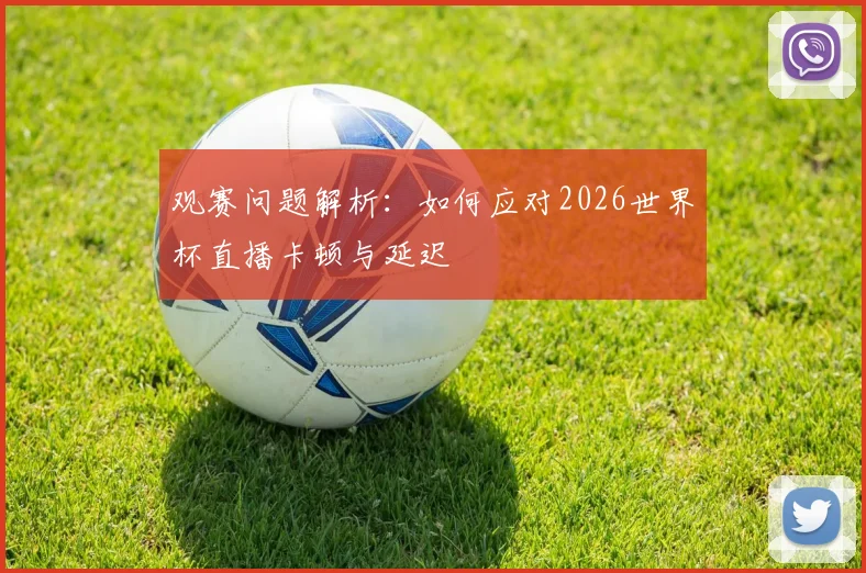 观赛问题解析：如何应对2026世界杯直播卡顿与延迟
