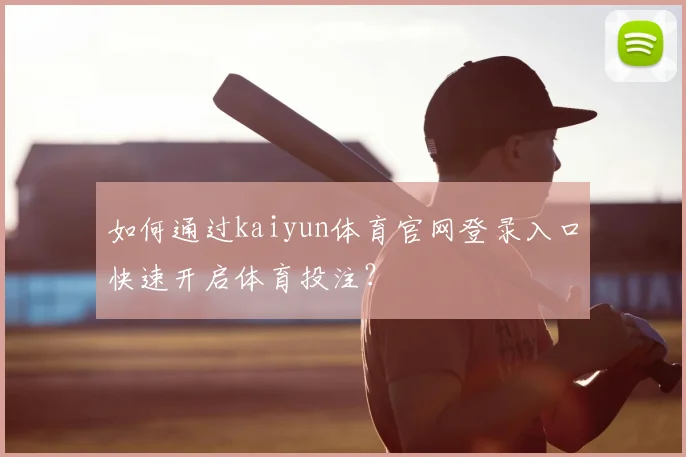 如何通过kaiyun体育官网登录入口快速开启体育投注？
