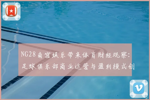 NG28南宫娱乐带来体育财经观察:足球俱乐部商业运营与盈利模式创新