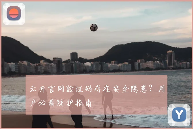 云开官网验证码存在安全隐患?用户必看防护指南