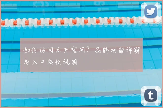 如何访问云开官网？品牌功能详解与入口路径说明