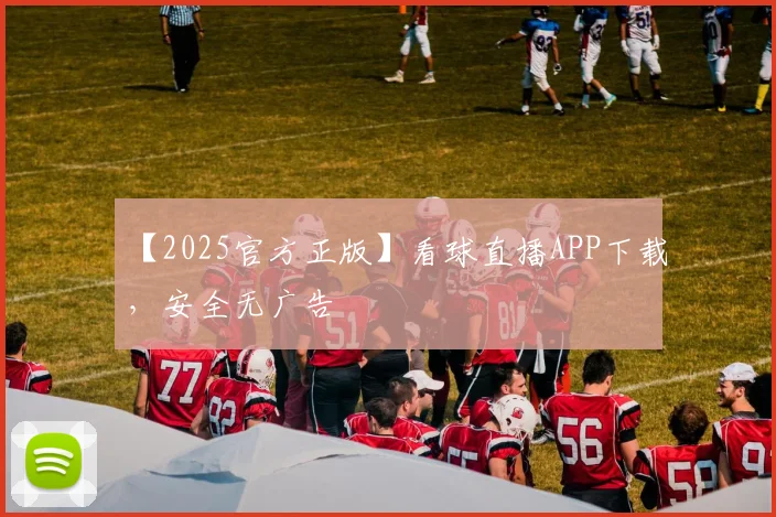 【2025官方正版】看球直播APP下载,安全无广告