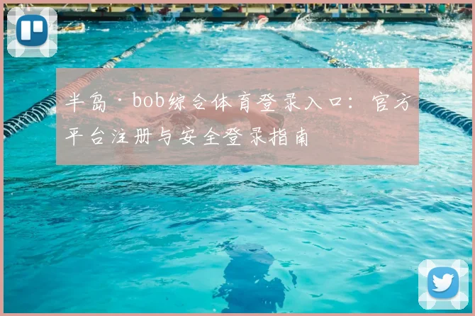 半岛·bob综合体育登录入口：官方平台注册与安全登录指南