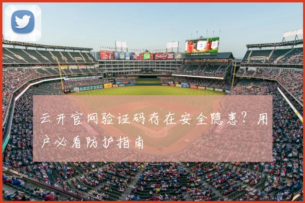云开官网验证码存在安全隐患?用户必看防护指南