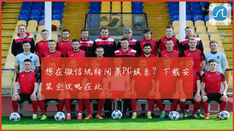 想在微信玩转问鼎PG娱乐？下载安装全攻略在此