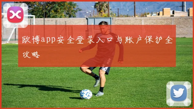 欧博app安全登录入口与账户保护全攻略